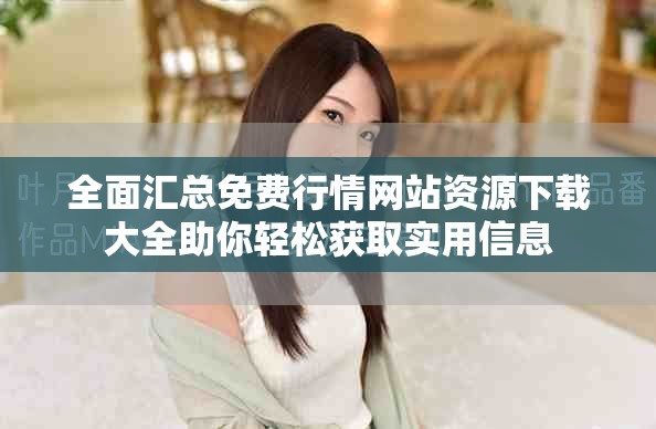 全面匯總免費行情網(wǎng)站資源下載大全助你輕松獲取實用信息