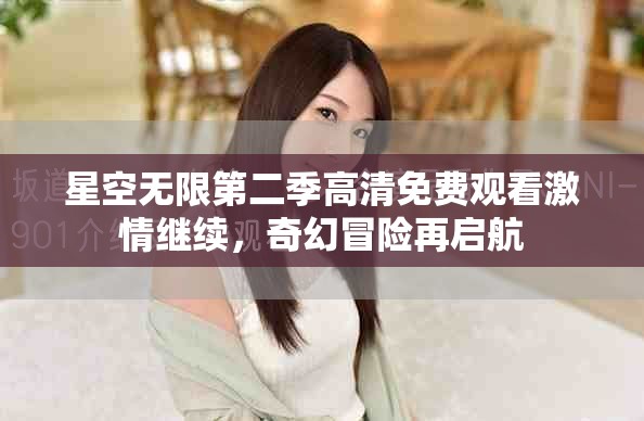 星空無限第二季高清免費觀看激情繼續(xù)，奇幻冒險再啟航