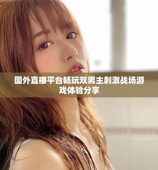國外直播平臺(tái)暢玩雙男主刺激戰(zhàn)場游戲體驗(yàn)分享