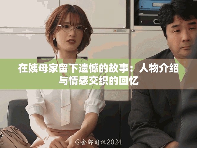 在姨母家留下遺憾的故事：人物介紹與情感交織的回憶