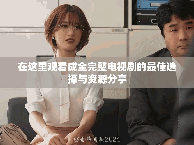 在這里觀看成全完整電視劇的最佳選擇與資源分享