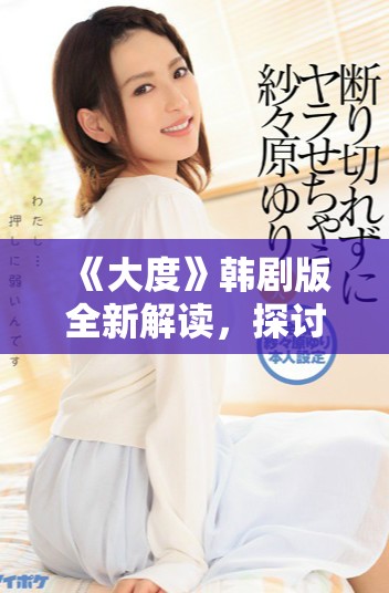 《大度》韓劇版全新解讀，探討愛與寬容的真實(shí)意義與生活智慧
