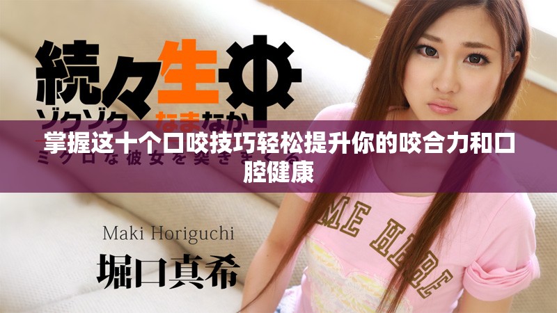 掌握這十個(gè)口咬技巧輕松提升你的咬合力和口腔健康