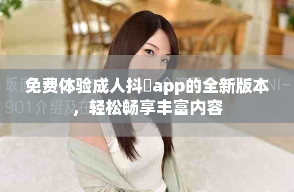 免費(fèi)體驗(yàn)成人抖抈app的全新版本，輕松暢享豐富內(nèi)容