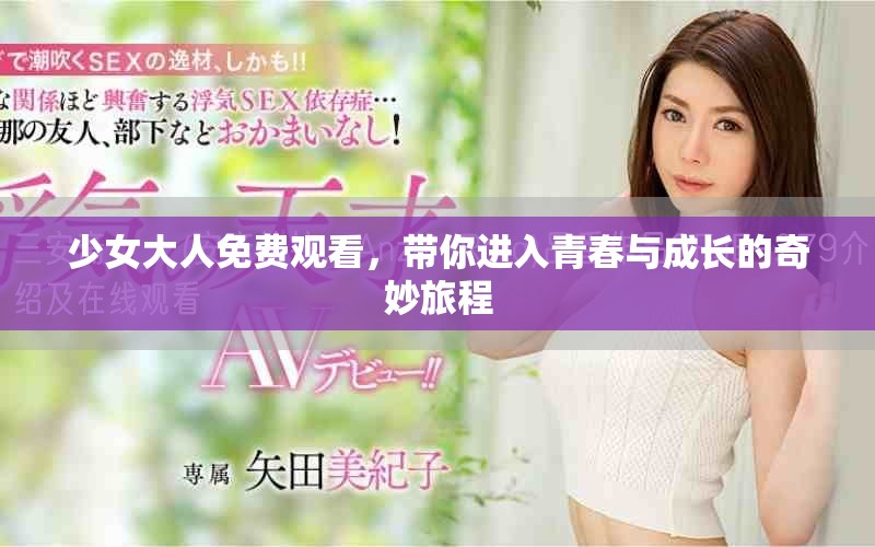 少女大人免費(fèi)觀看，帶你進(jìn)入青春與成長(zhǎng)的奇妙旅程