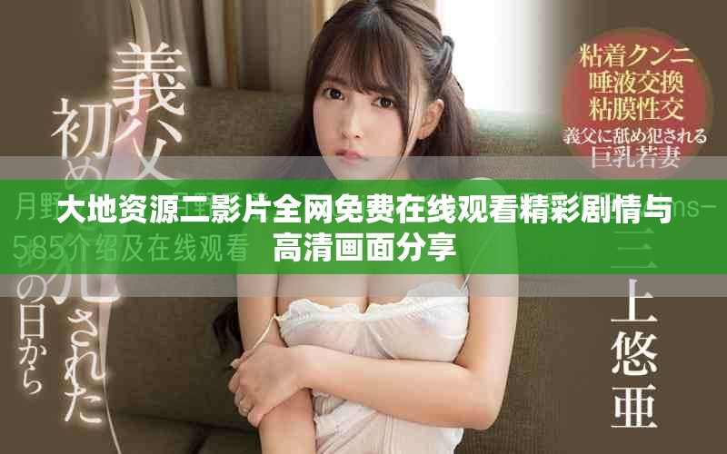 大地資源二影片全網(wǎng)免費在線觀看精彩劇情與高清畫面分享