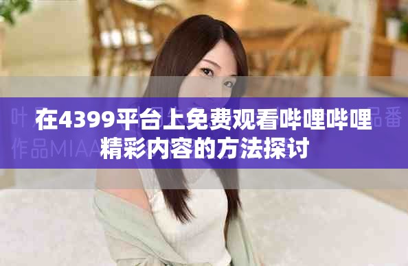 在4399平臺(tái)上免費(fèi)觀看嗶哩嗶哩精彩內(nèi)容的方法探討