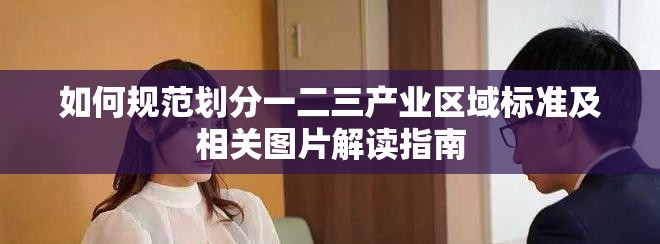 如何規(guī)范劃分一二三產(chǎn)業(yè)區(qū)域標(biāo)準(zhǔn)及相關(guān)圖片解讀指南
