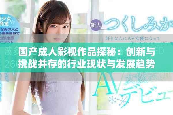 國產(chǎn)成人影視作品探秘：創(chuàng)新與挑戰(zhàn)并存的行業(yè)現(xiàn)狀與發(fā)展趨勢