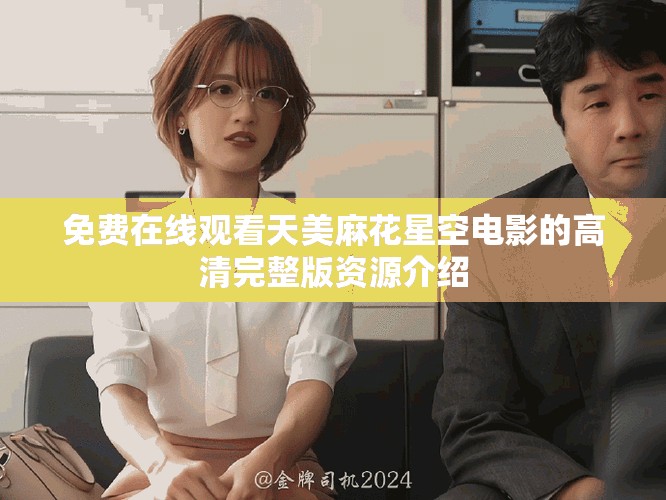 免費在線觀看天美麻花星空電影的高清完整版資源介紹