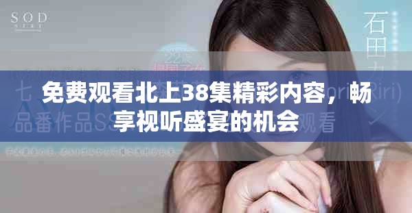 免費(fèi)觀看北上38集精彩內(nèi)容，暢享視聽盛宴的機(jī)會