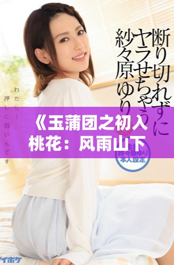 《玉蒲團(tuán)之初入桃花：風(fēng)雨山下的愛戀與紛爭故事》