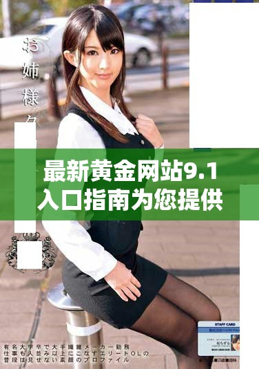 最新黃金網(wǎng)站9.1入口指南為您提供全方位的信息和服務(wù)選擇