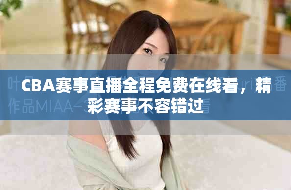CBA賽事直播全程免費(fèi)在線看，精彩賽事不容錯(cuò)過