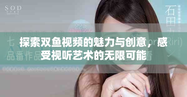 探索雙魚視頻的魅力與創(chuàng)意，感受視聽藝術的無限可能