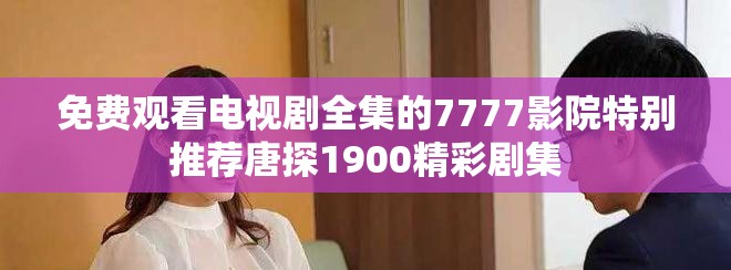 免費(fèi)觀看電視劇全集的7777影院特別推薦唐探1900精彩劇集
