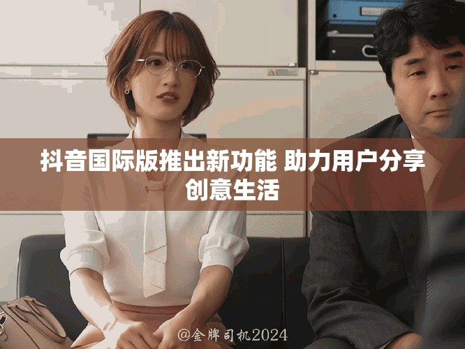 抖音國(guó)際版推出新功能 助力用戶分享創(chuàng)意生活