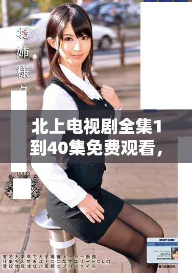 北上電視劇全集1到40集免費觀看，盡享精彩劇情與人物發(fā)展
