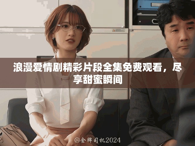 浪漫愛情劇精彩片段全集免費觀看，盡享甜蜜瞬間