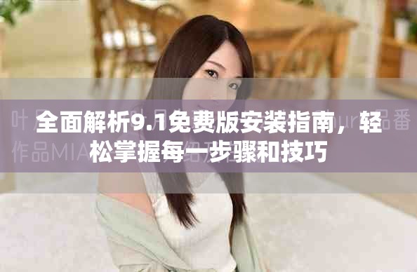 全面解析9.1免費(fèi)版安裝指南，輕松掌握每一步驟和技巧