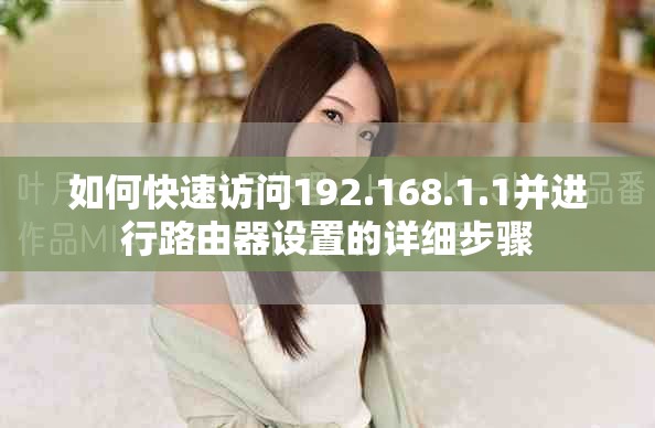 如何快速訪問(wèn)192.168.1.1并進(jìn)行路由器設(shè)置的詳細(xì)步驟