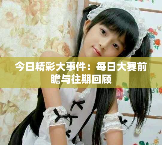 今日精彩大事件：每日大賽前瞻與往期回顧