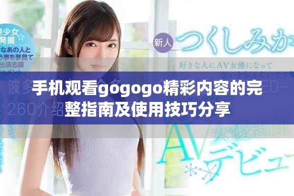 手機(jī)觀看gogogo精彩內(nèi)容的完整指南及使用技巧分享