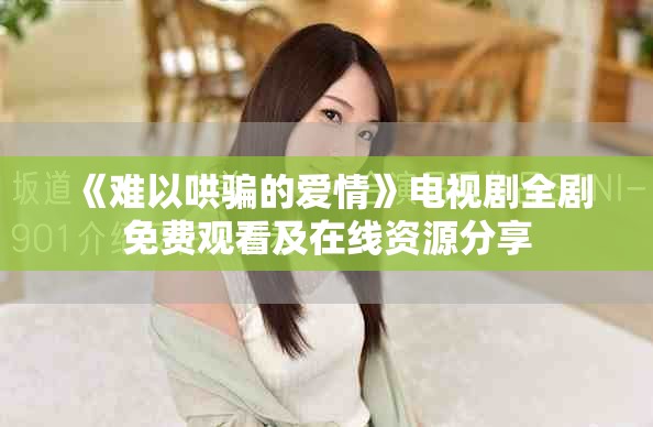 《難以哄騙的愛情》電視劇全劇免費觀看及在線資源分享