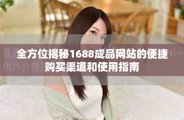 全方位揭秘1688成品網(wǎng)站的便捷購(gòu)買渠道和使用指南
