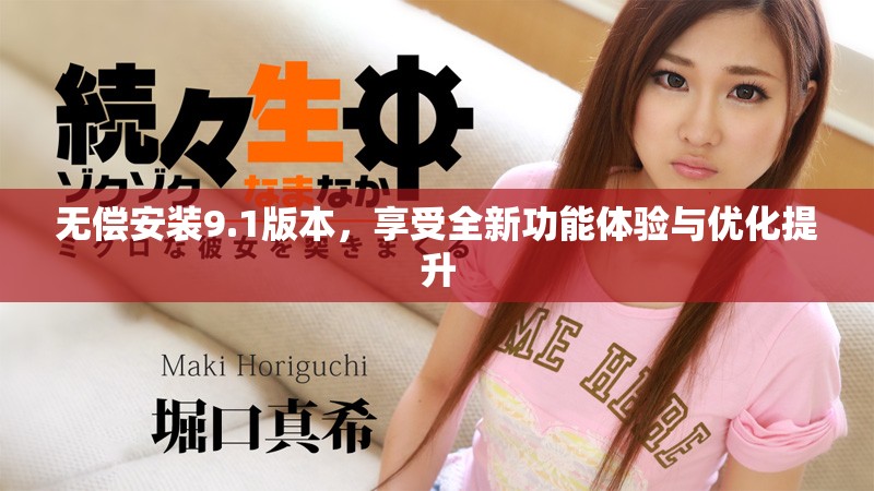 無償安裝9.1版本，享受全新功能體驗與優(yōu)化提升
