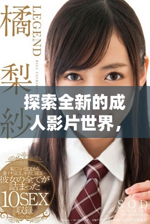 探索全新的成人影片世界，盡享極致視覺盛宴與真實(shí)體驗(yàn)