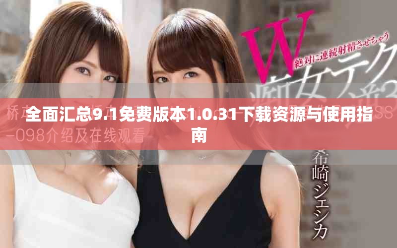 全面匯總9.1免費(fèi)版本1.0.31下載資源與使用指南