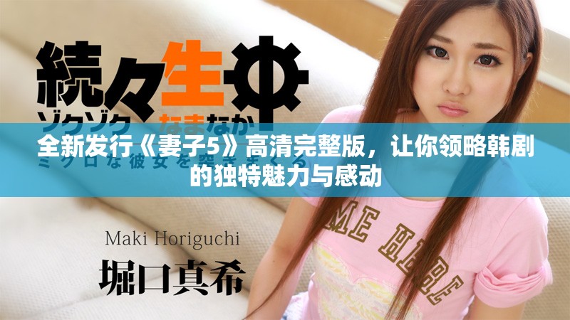 全新發(fā)行《妻子5》高清完整版，讓你領(lǐng)略韓劇的獨(dú)特魅力與感動