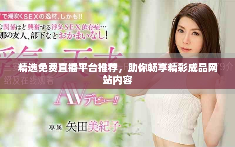 精選免費直播平臺推薦，助你暢享精彩成品網(wǎng)站內(nèi)容