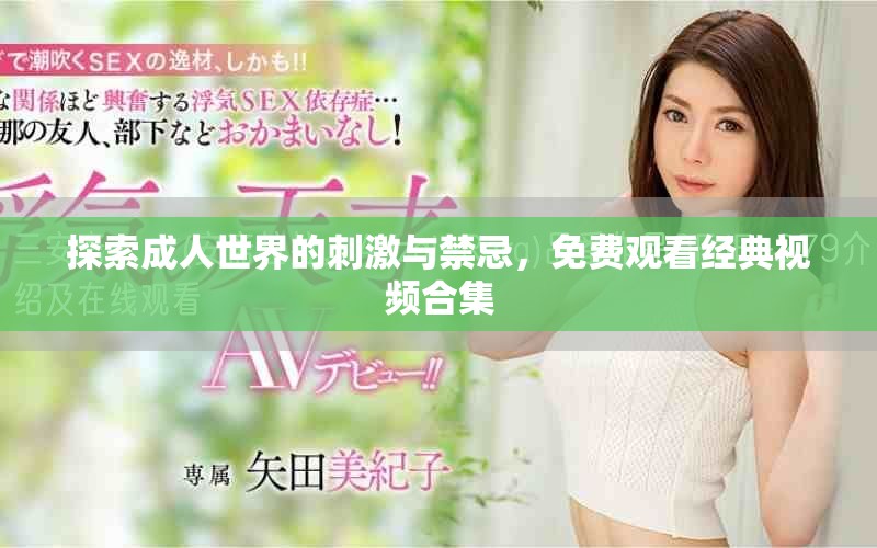 探索成人世界的刺激與禁忌，免費(fèi)觀看經(jīng)典視頻合集
