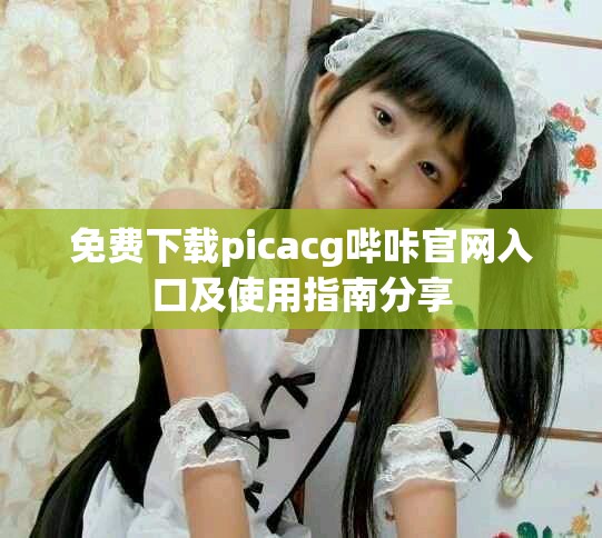 免費下載picacg嗶咔官網入口及使用指南分享