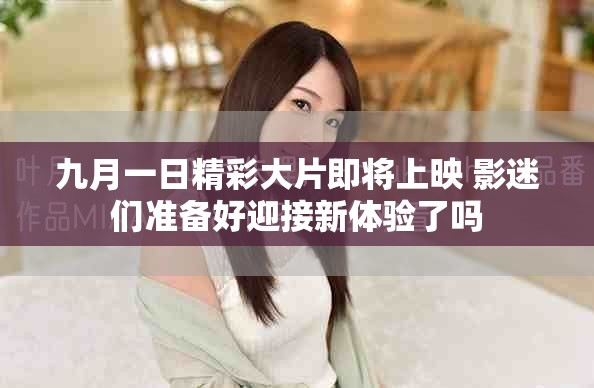 九月一日精彩大片即將上映 影迷們準(zhǔn)備好迎接新體驗(yàn)了嗎