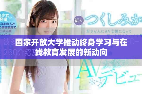 國家開放大學(xué)推動終身學(xué)習(xí)與在線教育發(fā)展的新動向