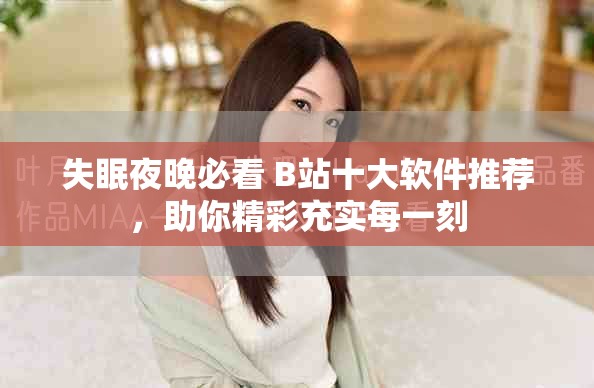 失眠夜晚必看 B站十大軟件推薦，助你精彩充實(shí)每一刻