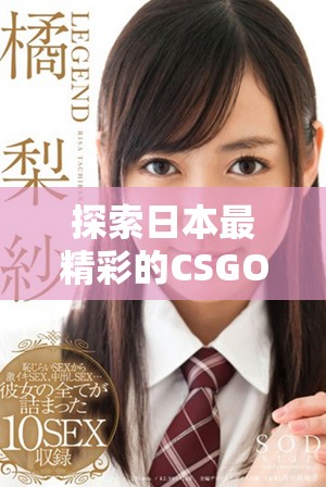 探索日本最精彩的CSGO比賽片段，感受競技之美