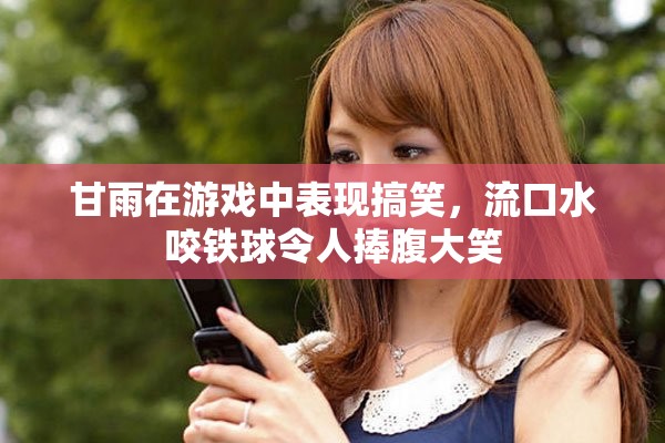 甘雨在游戲中表現(xiàn)搞笑，流口水咬鐵球令人捧腹大笑