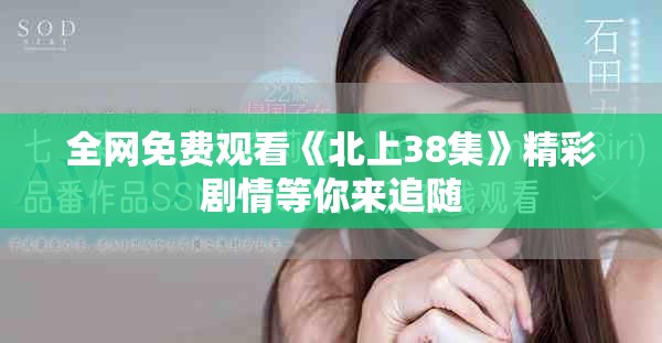全網(wǎng)免費(fèi)觀看《北上38集》精彩劇情等你來追隨