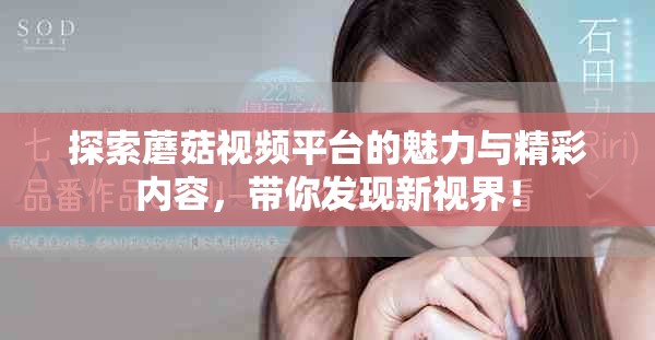 探索蘑菇視頻平臺的魅力與精彩內容，帶你發(fā)現新視界！