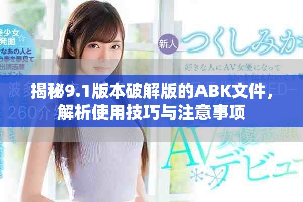 揭秘9.1版本破解版的ABK文件，解析使用技巧與注意事項