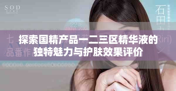 探索國精產(chǎn)品一二三區(qū)精華液的獨(dú)特魅力與護(hù)膚效果評(píng)價(jià)
