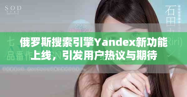 俄羅斯搜索引擎Yandex新功能上線，引發(fā)用戶熱議與期待