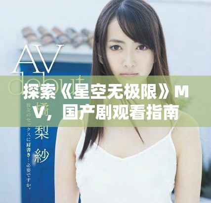 探索《星空無極限》MV，國產(chǎn)劇觀看指南一覽