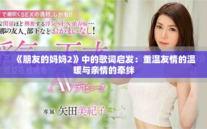 《朋友的媽媽2》中的歌詞啟發(fā)：重溫友情的溫暖與親情的牽絆