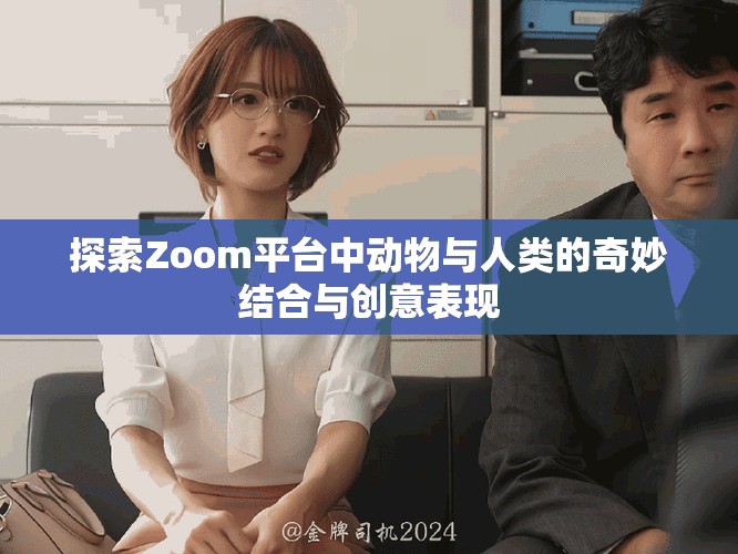 探索Zoom平臺中動物與人類的奇妙結(jié)合與創(chuàng)意表現(xiàn)