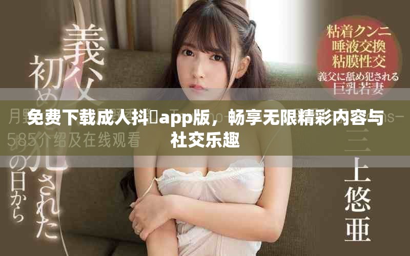 免費下載成人抖抈app版，暢享無限精彩內容與社交樂趣